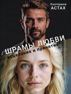 Шрамы любви: исцеление и принятие — Екатерина АСТАХ