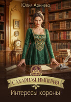 Сахарная империя. Интересы короны — Юлия Арниева