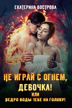 Не играй с огнем, девочка, или Ведро воды тебе на голову! — Екатерина Вострова