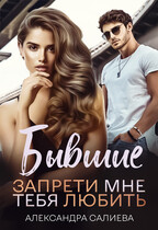 Бывшие. Запрети мне тебя любить — Салиева Александра
