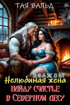 Дважды нелюбимая жена. Найду счастье в северном лесу — Тая Вальд