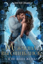 Мужчина, вы ошиблись! Я не ваша жена! — Алисия Эванс