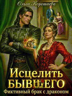 Исцелить бывшего. Фиктивный брак с драконом — Ольга Коротаева