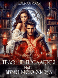 Тело не продаётся или Верни мою жизнь — Елена Тихая