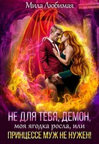 Не для тебя, Демон, моя ягодка росла, или Принцессе муж не нужен! — Мила Любимая