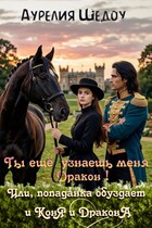 Ты еще узнаешь меня, дракон! Или попаданка обуздает и коня и дракона. — Аурелия Шедоу