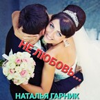 НЕ ЛЮБОВЬ… — Наталья Гарник