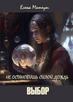 Не остановишь силой дождь. Выбор — Елена Матеуш