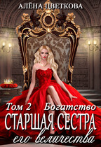 Старшая сестра его величества. Богатство. Часть 2 — Алёна Цветкова