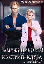 Замуж? Никогда! или Из стрип-клуба с любовью! — Мари Александер