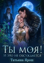 Ты моя! И это не обсуждается — Татьяна Ярош