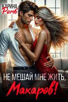 Не мешай мне жить, Макаров! — Карина Ромб