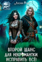 Второй шанс для некромантки. Исправить всё! — Алеана Ром
