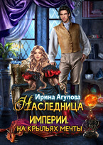 Наследница империи. На крыльях Мечты — Ирина Агулова
