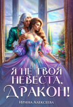 Я не твоя невеста, Дракон! — Ирина Алексеева