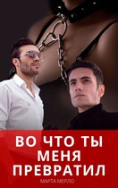 Во что меня превратил — Марта Мерло