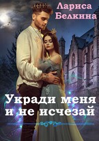 Укради меня и не исчезай (БЕСПЛАТНО) — Лариса Белкина